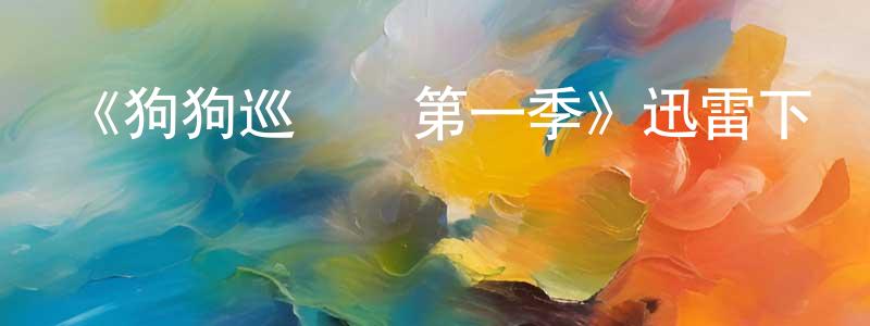 《狗狗巡邏隊第一季》迅雷下載/在線觀看-動漫卡通-美劇天堂 陳銘星的blog